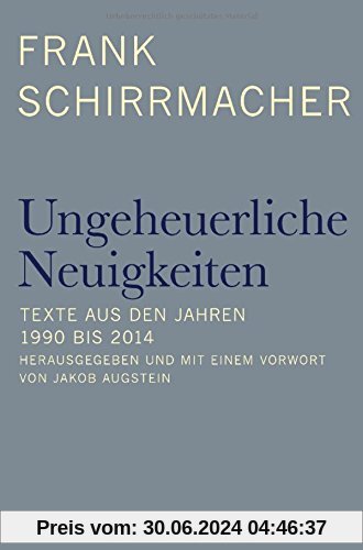 Ungeheuerliche Neuigkeiten: Texte aus den Jahren 1990 bis 2014 - Herausgegeben und mit einem Vorwort von Jakob Augstein