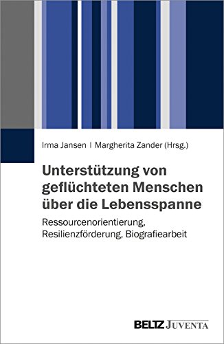 Unterstützung von geflüchteten Menschen über die Lebensspanne: Ressourcenorientierung, Resilienzförderung, Biografiearbeit von Beltz