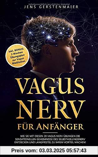 Vagus Nerv für Anfänger: Wie Sie mit diesen 20 Vagus Nerv Übungen die sensationellen Geheimnisse des Selbstheilungsnerv entdecken und langfristig zu Ihrem Vorteil machen!