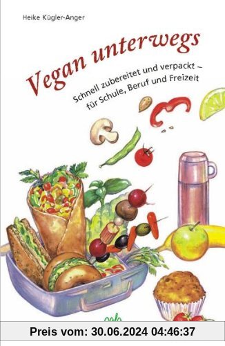 Vegan unterwegs: Schnell zubereitet und verpackt - für Schule, Beruf und Freizeit
