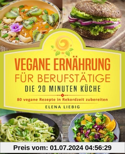 Vegane Ernährung für Berufstätige – Die 20 Minuten Küche: 80 vegane Rezepte in Rekordzeit zubereiten (Veganes Kochbuch, Vegan für Faule, vegan Kochen, schnelle Küche, schnell kochen, Expresskochen)