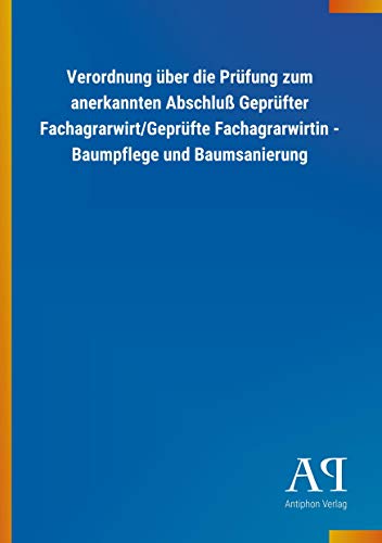 Verordnung über die Prüfung zum anerkannten Abschluß Geprüfter Fachagrarwirt/Geprüfte Fachagrarwirtin - Baumpflege und Baumsanierung von Outlook Verlag