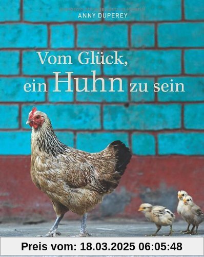 Vom Glück, ein Huhn zu sein. Alles über Henne und Hahn, Hühnerrassen, Küken und das geliebte Federvieh in einem Bildband von Anny Duperey. Eine Liebeserklärung an das Huhn in außergewöhnlichen Bildern