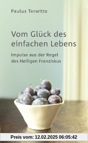 Vom Glück des einfachen Lebens: Impulse aus der Regel des Heiligen Franziskus