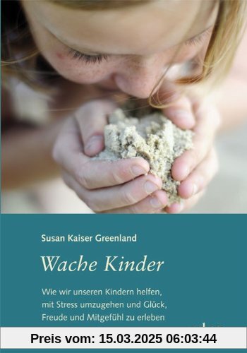 Wache Kinder: Wie wir unseren Kindern helfen, mit Stress umzugehen und Glück, Freude und Mitgefühl zu erleben