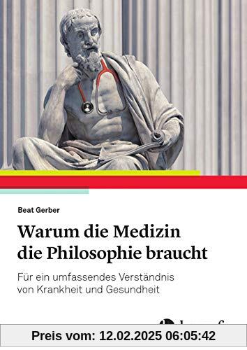 Warum die Medizin die Philosophie braucht: Für ein umfassendes Verständnis von Krankheit und Gesundheit