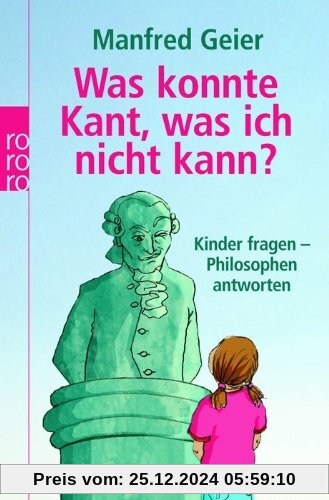 Was konnte Kant, was ich nicht kann?: Kinder fragen - Philosophen antworten