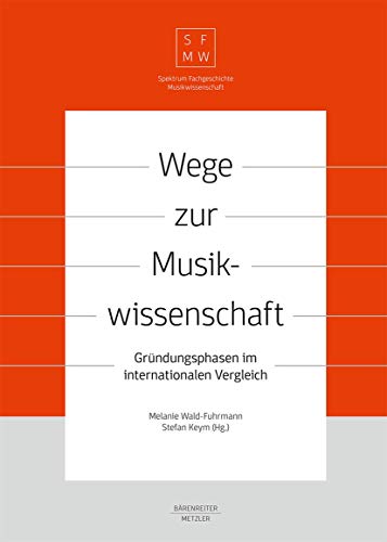 Wege zur Musikwissenschaft / Paths to Musicology: Gründungsphasen im internationalen Vergleich / Founding Phases in International Comparison (Spektrum Fachgeschichte Musikwissenschaft)