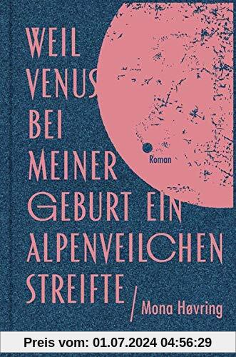 Weil Venus bei meiner Geburt ein Alpenveilchen streifte: Roman