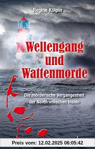 Wellengang und Wattenmorde -  Sylt, Amrum, Föhr, Pellworm, Nordstrand, Helgoland: Die mörderische Vergangenheit der Nordfriesischen Inseln