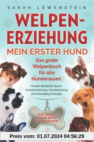 Welpenerziehung – Mein erster Hund: Das große Welpenbuch für alle Hunderassen - Hunde verstehen durch Hundeerziehung, Hundetraining und Hundepsychologie - Das ideale Hunde Buch für Anfänger