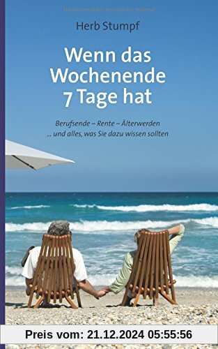 Wenn das Wochenende 7 Tage hat: Berufsende - Rente - Älterwerden ... und alles, was Sie dazu wissen sollten