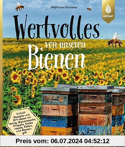 Wertvolles von unseren Bienen: Rezepte und DIY-Ideen mit Honig, Bienenwachs, Propolis, Gelée royale, Pollen und Bienengift
