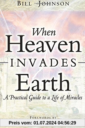 When Heaven Invades Earth: A Practical Guide to a Life of Miracles