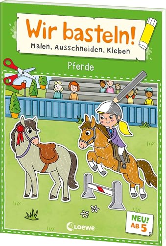 Wir basteln! ab 5 Jahren - Malen, Ausschneiden, Kleben - Pferde: Fördert die Kreativität und motiviert durch die tollen Pferde-Motive zum Selberbasteln von LOEWE