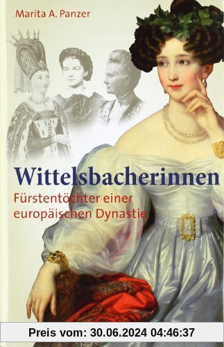 Wittelsbacherinnen: Fürstentöcher einer europäischen Dynastie