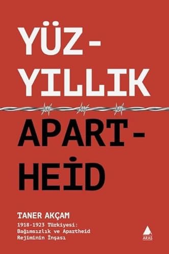 Yüzyillik Apartheid: 1918 - 1923 Türkiyesi Bagimsizlik ve Apartheid Rejiminin Insasi von Aras Yayincilik