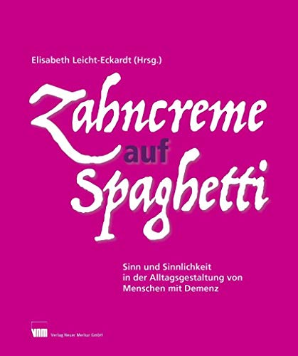 Zahncreme auf Spaghetti: Sinn und Sinnlichkeit in der Alltagsgestaltung von Menschen mit Demenz von Neuer Merkur GmbH