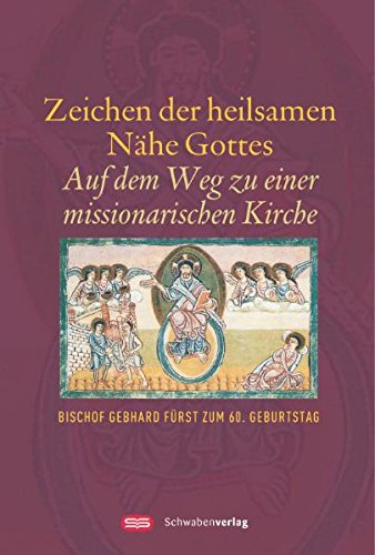 Zeichen der heilsamen Nähe Gottes: Auf dem Weg zu einer missionarischen Kirche. Bischof Gebhard Fürst zum 60. Geburtstag