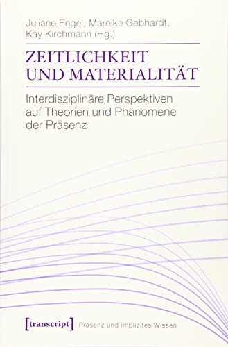 Zeitlichkeit und Materialität: Interdisziplinäre Perspektiven auf Theorien und Phänomene der Präsenz (Präsenz und implizites Wissen) von transcript Verlag