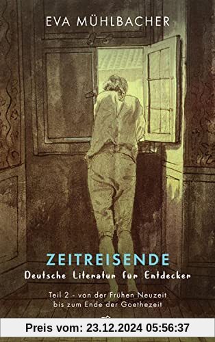 Zeitreisende - Deutsche Literatur für Entdecker: Teil 2 - von der Frühen Neuzeit bis zum Ende der Goethezeit