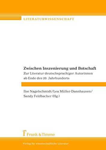 Zwischen Inszenierung und Botschaft: Zur Literatur deutschsprachiger Autorinnen ab Ende des 20. Jahrhunderts (Literaturwissenschaft) von Frank & Timme