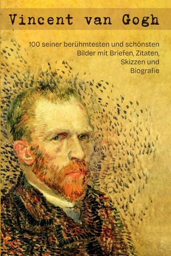 Vincent van Gogh: 100 seiner berühmtesten und schönsten Bilder mit Briefen, Zitaten, Skizzen und Biografie
