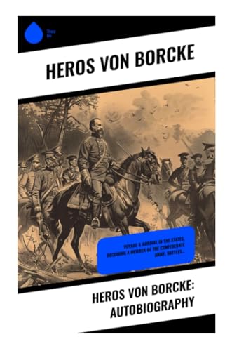 Heros von Borcke: Autobiography: Voyage & Arrival in the States, Becoming a Member of the Confederate Army, Battles… von Sharp Ink
