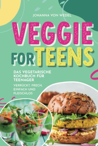 Veggie For Teens - Das vegetarische Kochbuch für Teenager - verrückt, frech, einfach und fleischlos von Independently published