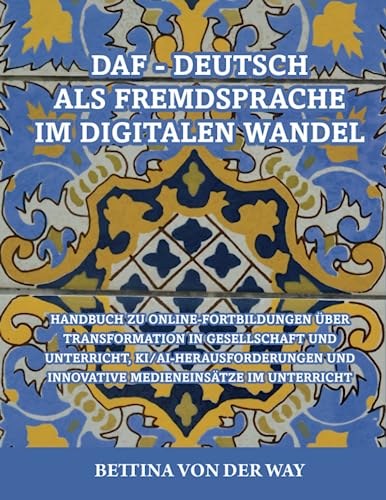 DaF-Deutsch als Fremdsprache im digitalen Wandel: Handbuch zu Online-Fortbildungen über aktuelle Themen, Transformation in Gesellschaft und Unterricht, KI und innovative Medieneinsätze